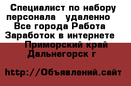 Специалист по набору персонала. (удаленно) - Все города Работа » Заработок в интернете   . Приморский край,Дальнегорск г.